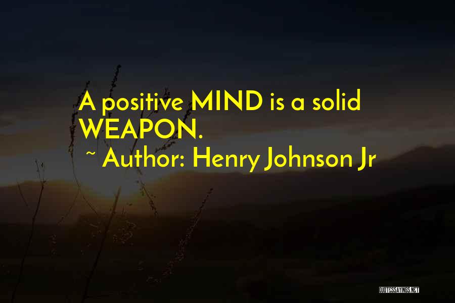 Henry Johnson Jr Quotes: A Positive Mind Is A Solid Weapon.