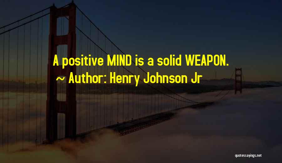Henry Johnson Jr Quotes: A Positive Mind Is A Solid Weapon.