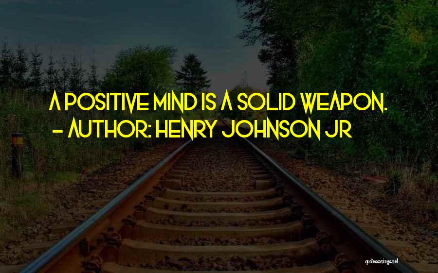 Henry Johnson Jr Quotes: A Positive Mind Is A Solid Weapon.