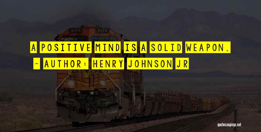 Henry Johnson Jr Quotes: A Positive Mind Is A Solid Weapon.