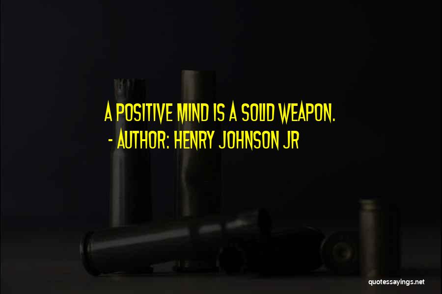 Henry Johnson Jr Quotes: A Positive Mind Is A Solid Weapon.