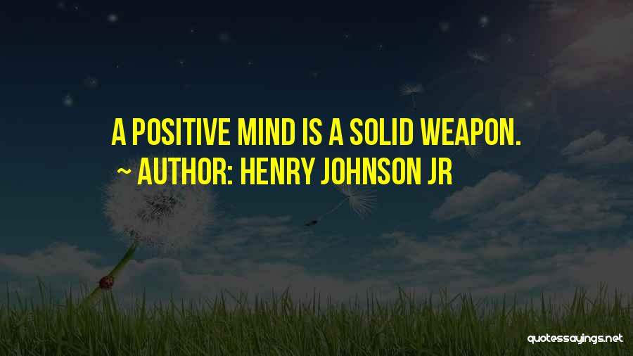 Henry Johnson Jr Quotes: A Positive Mind Is A Solid Weapon.