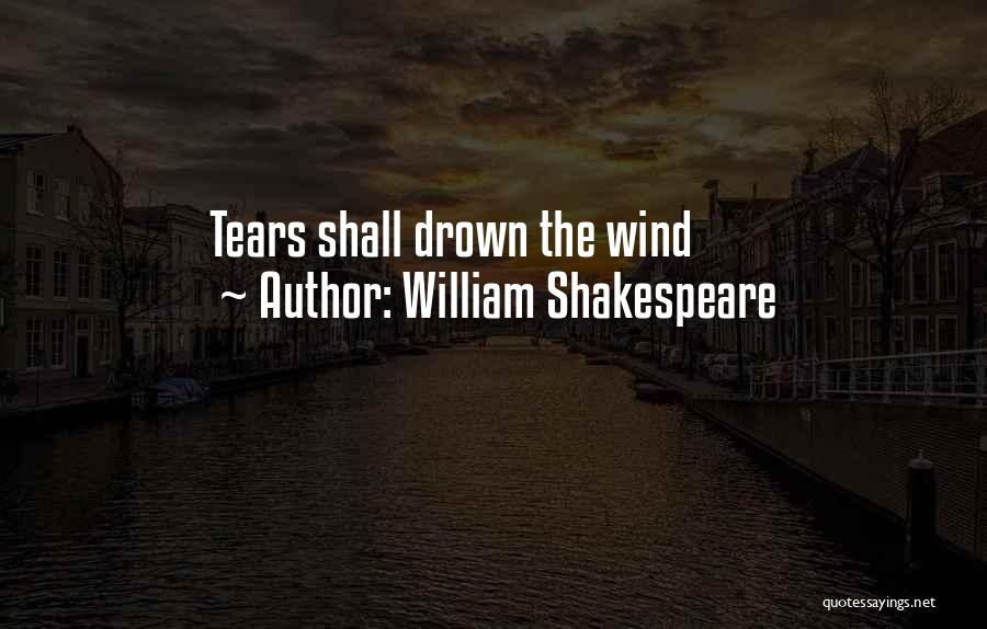 William Shakespeare Quotes: Tears Shall Drown The Wind