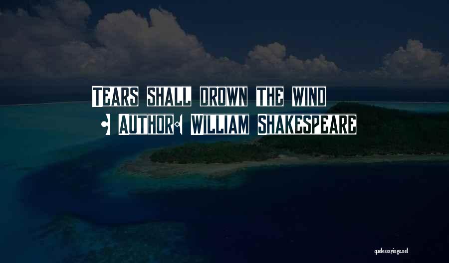 William Shakespeare Quotes: Tears Shall Drown The Wind