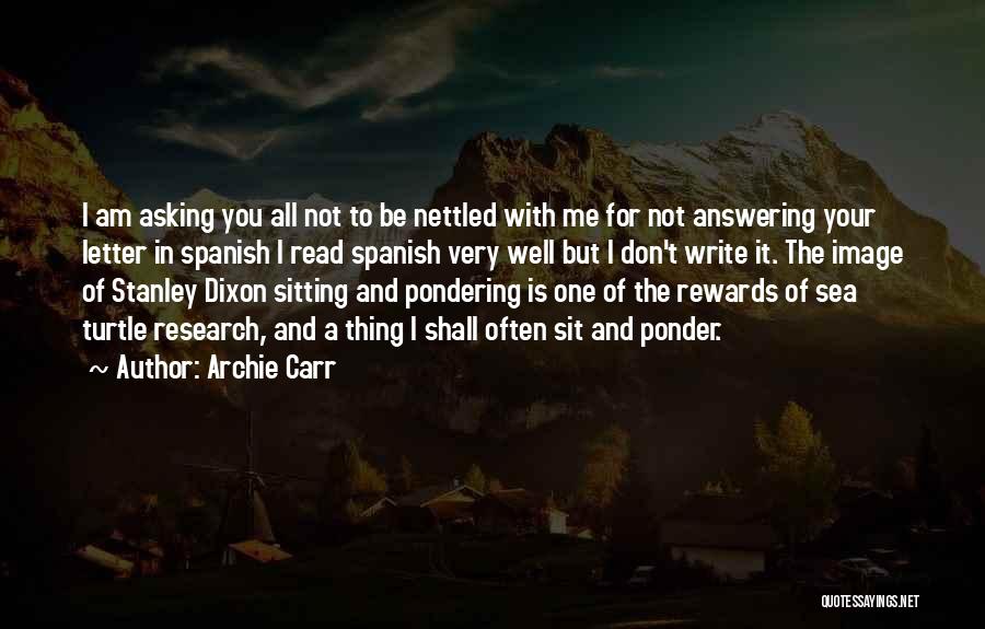 Archie Carr Quotes: I Am Asking You All Not To Be Nettled With Me For Not Answering Your Letter In Spanish I Read