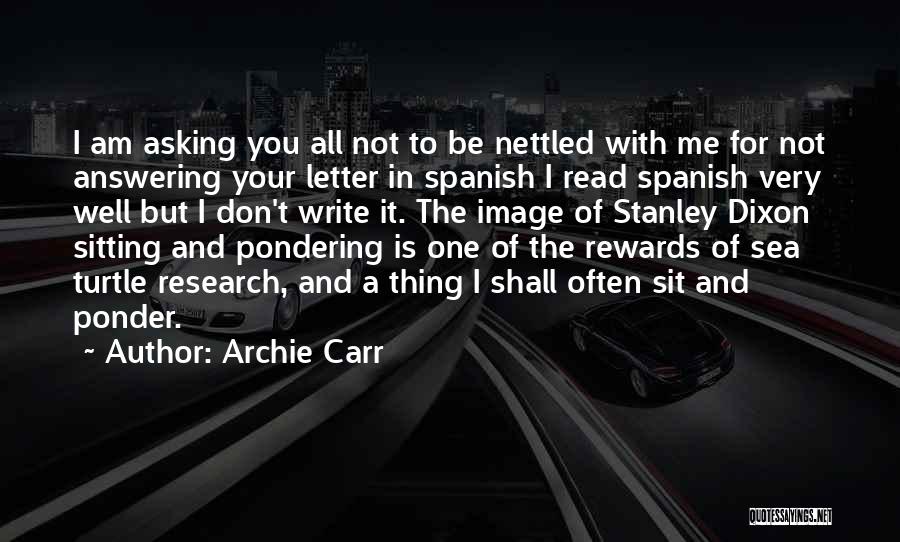 Archie Carr Quotes: I Am Asking You All Not To Be Nettled With Me For Not Answering Your Letter In Spanish I Read