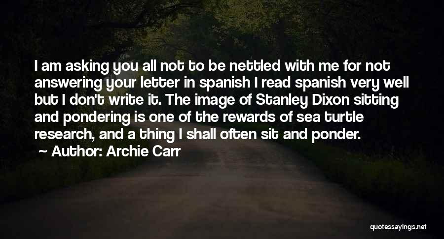 Archie Carr Quotes: I Am Asking You All Not To Be Nettled With Me For Not Answering Your Letter In Spanish I Read