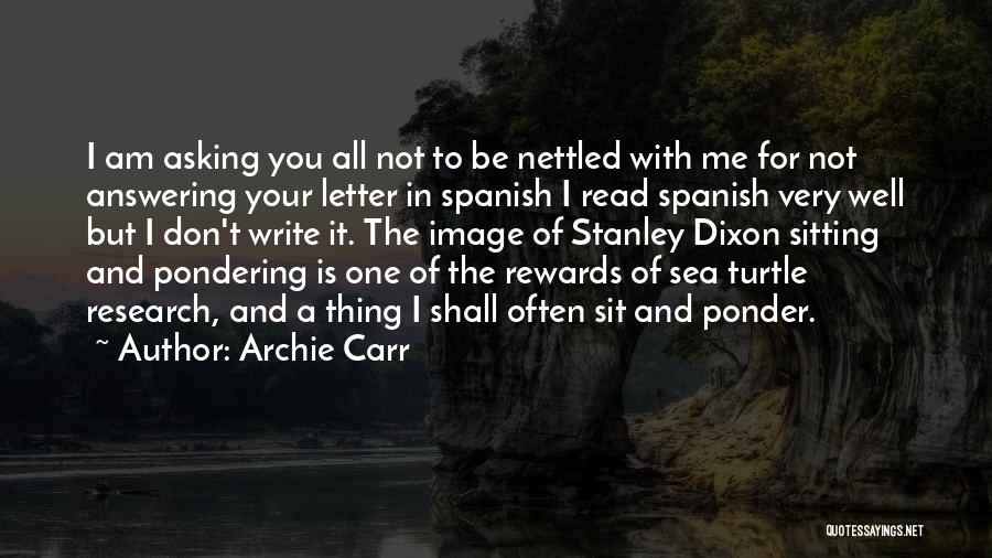 Archie Carr Quotes: I Am Asking You All Not To Be Nettled With Me For Not Answering Your Letter In Spanish I Read