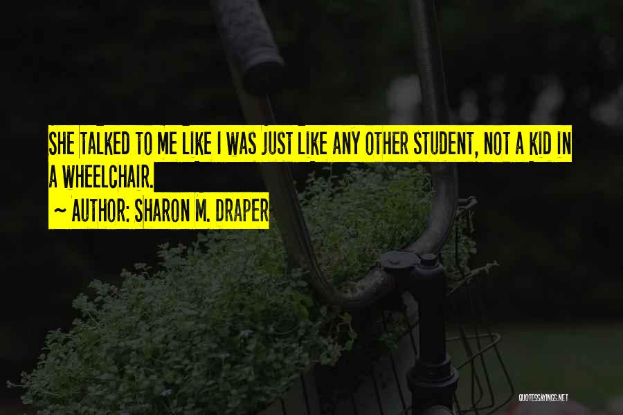 Sharon M. Draper Quotes: She Talked To Me Like I Was Just Like Any Other Student, Not A Kid In A Wheelchair.