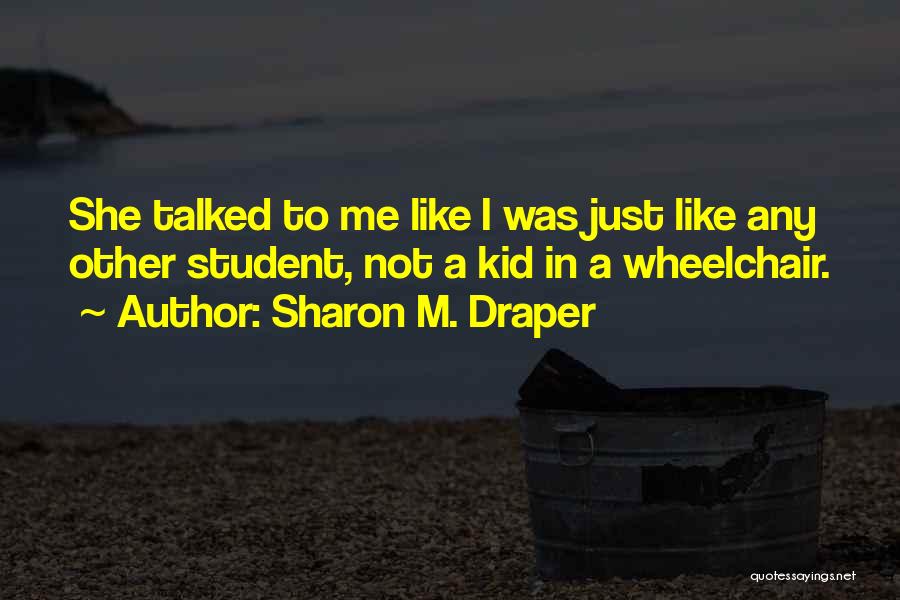 Sharon M. Draper Quotes: She Talked To Me Like I Was Just Like Any Other Student, Not A Kid In A Wheelchair.