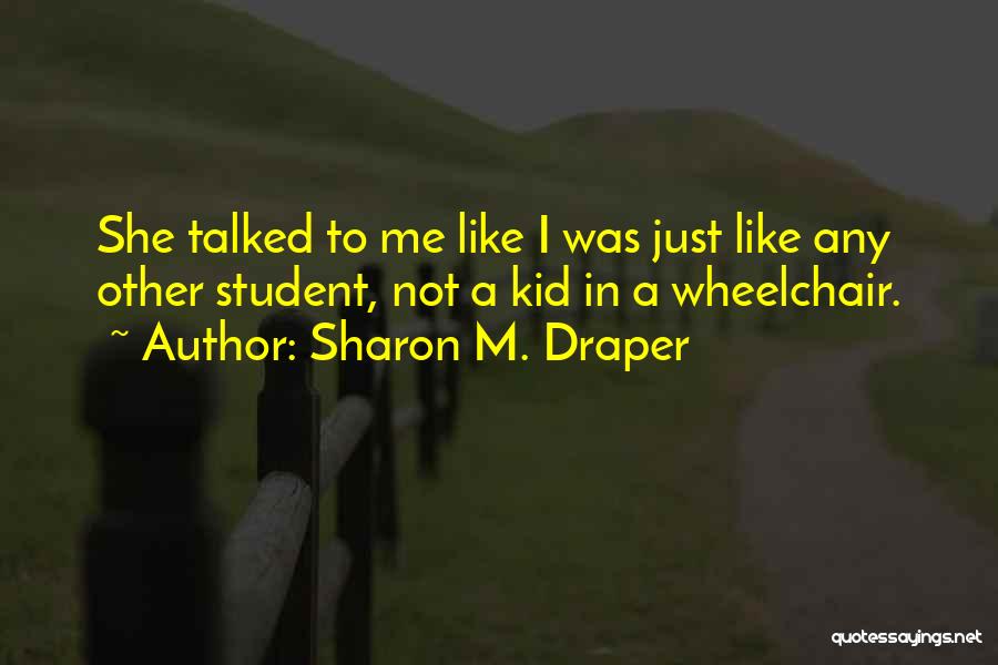 Sharon M. Draper Quotes: She Talked To Me Like I Was Just Like Any Other Student, Not A Kid In A Wheelchair.