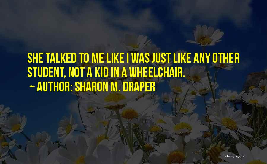 Sharon M. Draper Quotes: She Talked To Me Like I Was Just Like Any Other Student, Not A Kid In A Wheelchair.