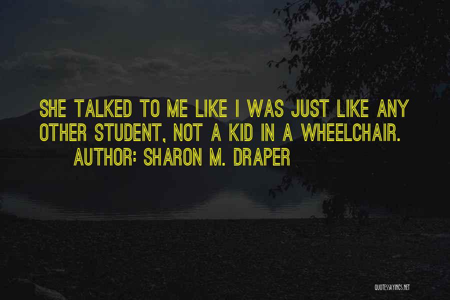 Sharon M. Draper Quotes: She Talked To Me Like I Was Just Like Any Other Student, Not A Kid In A Wheelchair.