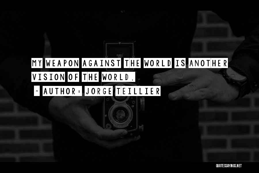 Jorge Teillier Quotes: My Weapon Against The World Is Another Vision Of The World.