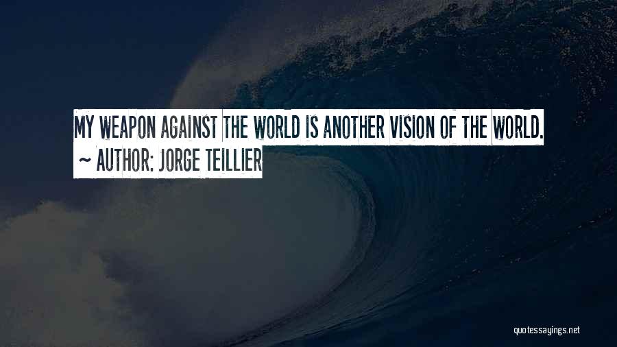 Jorge Teillier Quotes: My Weapon Against The World Is Another Vision Of The World.