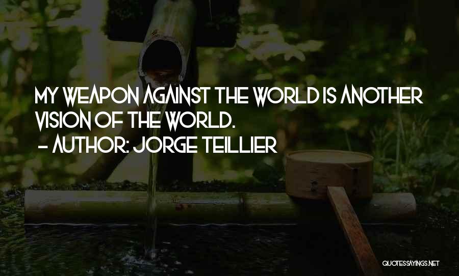 Jorge Teillier Quotes: My Weapon Against The World Is Another Vision Of The World.