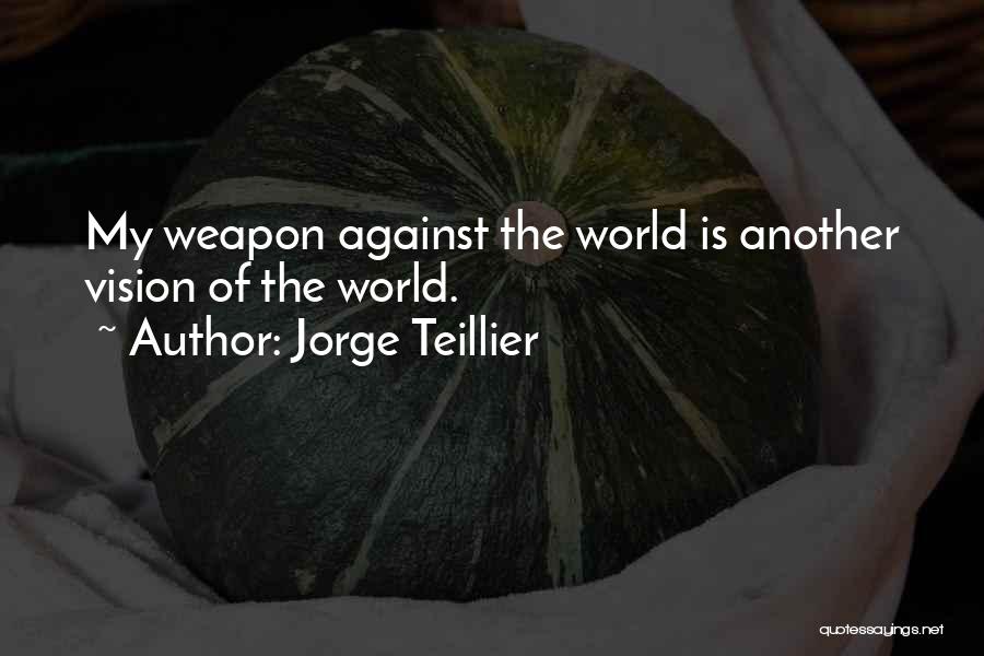 Jorge Teillier Quotes: My Weapon Against The World Is Another Vision Of The World.