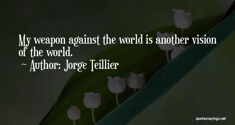 Jorge Teillier Quotes: My Weapon Against The World Is Another Vision Of The World.