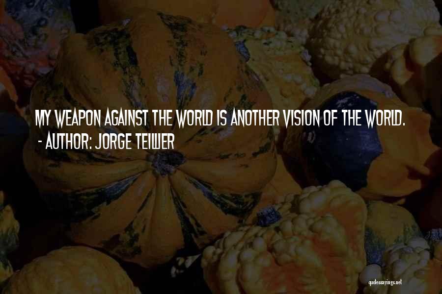 Jorge Teillier Quotes: My Weapon Against The World Is Another Vision Of The World.
