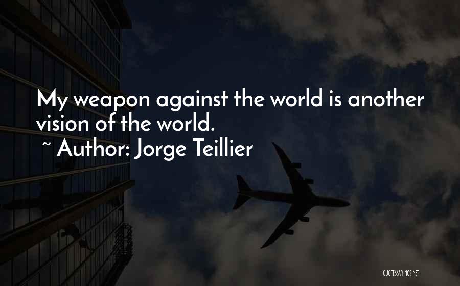 Jorge Teillier Quotes: My Weapon Against The World Is Another Vision Of The World.