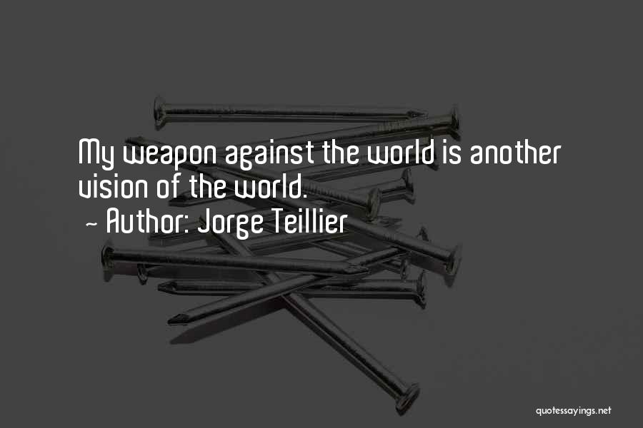 Jorge Teillier Quotes: My Weapon Against The World Is Another Vision Of The World.