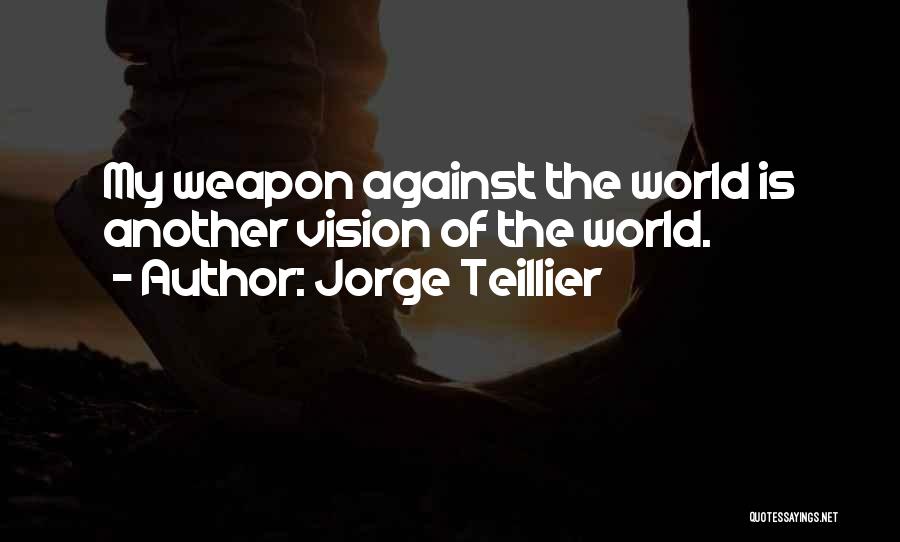 Jorge Teillier Quotes: My Weapon Against The World Is Another Vision Of The World.