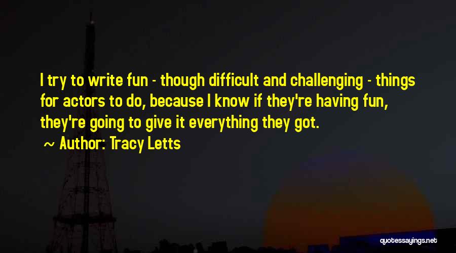 Tracy Letts Quotes: I Try To Write Fun - Though Difficult And Challenging - Things For Actors To Do, Because I Know If