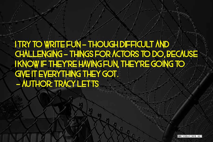 Tracy Letts Quotes: I Try To Write Fun - Though Difficult And Challenging - Things For Actors To Do, Because I Know If