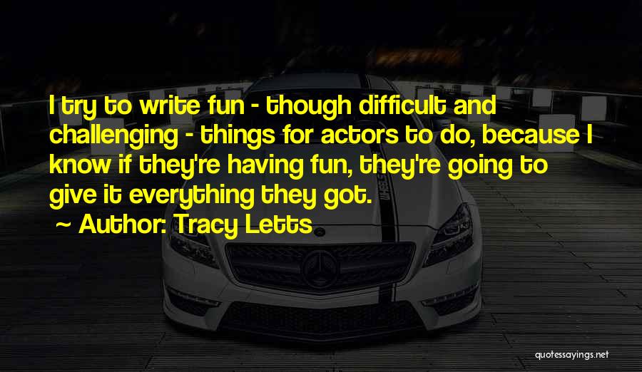 Tracy Letts Quotes: I Try To Write Fun - Though Difficult And Challenging - Things For Actors To Do, Because I Know If