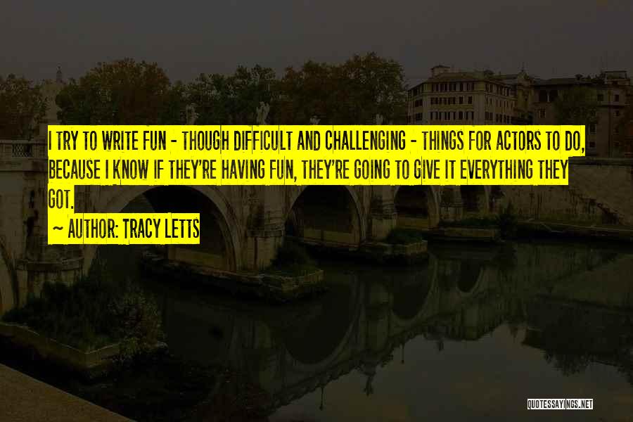 Tracy Letts Quotes: I Try To Write Fun - Though Difficult And Challenging - Things For Actors To Do, Because I Know If