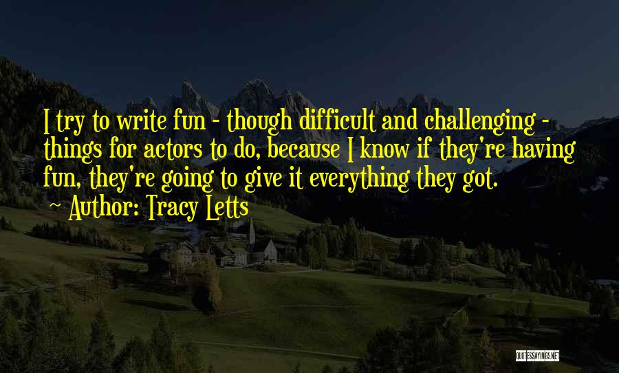 Tracy Letts Quotes: I Try To Write Fun - Though Difficult And Challenging - Things For Actors To Do, Because I Know If