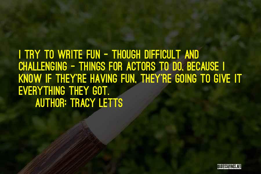 Tracy Letts Quotes: I Try To Write Fun - Though Difficult And Challenging - Things For Actors To Do, Because I Know If