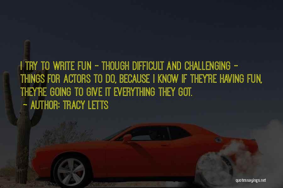 Tracy Letts Quotes: I Try To Write Fun - Though Difficult And Challenging - Things For Actors To Do, Because I Know If