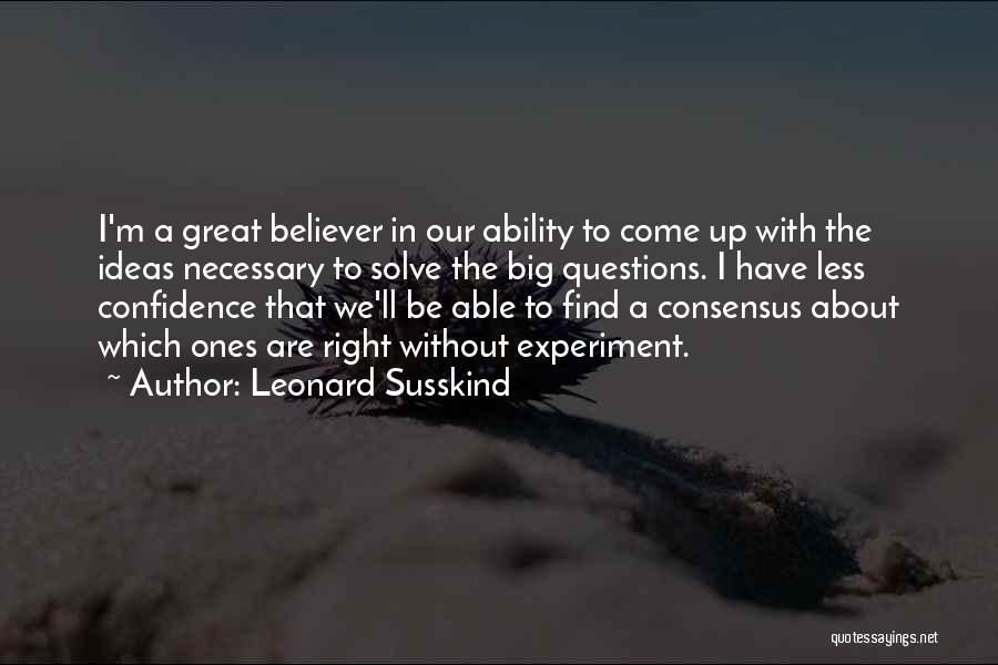Leonard Susskind Quotes: I'm A Great Believer In Our Ability To Come Up With The Ideas Necessary To Solve The Big Questions. I
