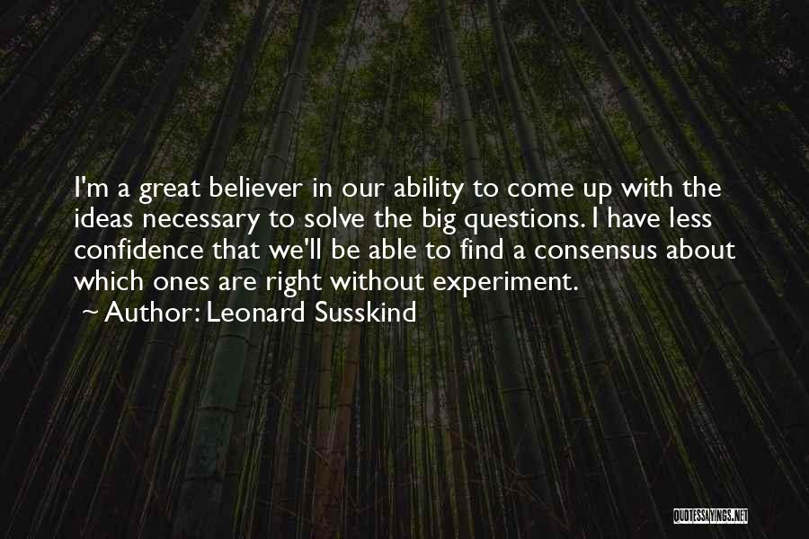 Leonard Susskind Quotes: I'm A Great Believer In Our Ability To Come Up With The Ideas Necessary To Solve The Big Questions. I