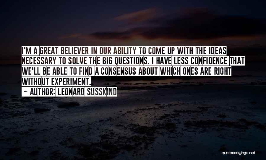 Leonard Susskind Quotes: I'm A Great Believer In Our Ability To Come Up With The Ideas Necessary To Solve The Big Questions. I