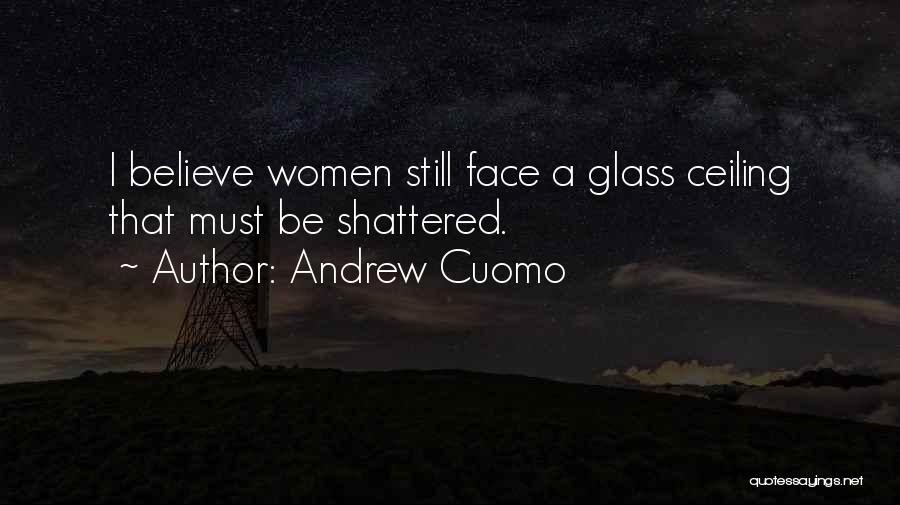 Andrew Cuomo Quotes: I Believe Women Still Face A Glass Ceiling That Must Be Shattered.