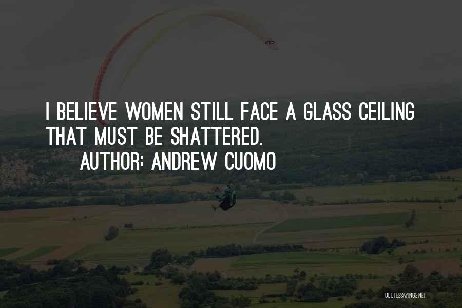 Andrew Cuomo Quotes: I Believe Women Still Face A Glass Ceiling That Must Be Shattered.