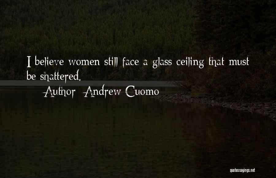 Andrew Cuomo Quotes: I Believe Women Still Face A Glass Ceiling That Must Be Shattered.