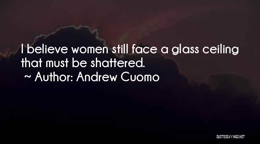 Andrew Cuomo Quotes: I Believe Women Still Face A Glass Ceiling That Must Be Shattered.