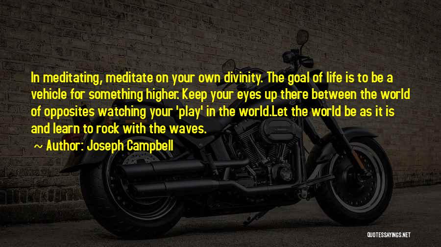 Joseph Campbell Quotes: In Meditating, Meditate On Your Own Divinity. The Goal Of Life Is To Be A Vehicle For Something Higher. Keep