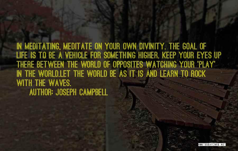 Joseph Campbell Quotes: In Meditating, Meditate On Your Own Divinity. The Goal Of Life Is To Be A Vehicle For Something Higher. Keep