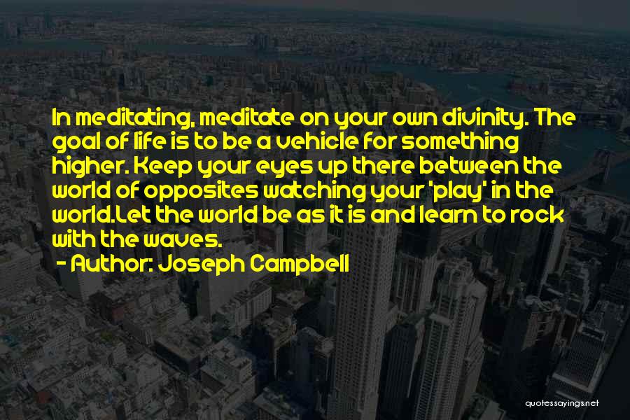 Joseph Campbell Quotes: In Meditating, Meditate On Your Own Divinity. The Goal Of Life Is To Be A Vehicle For Something Higher. Keep