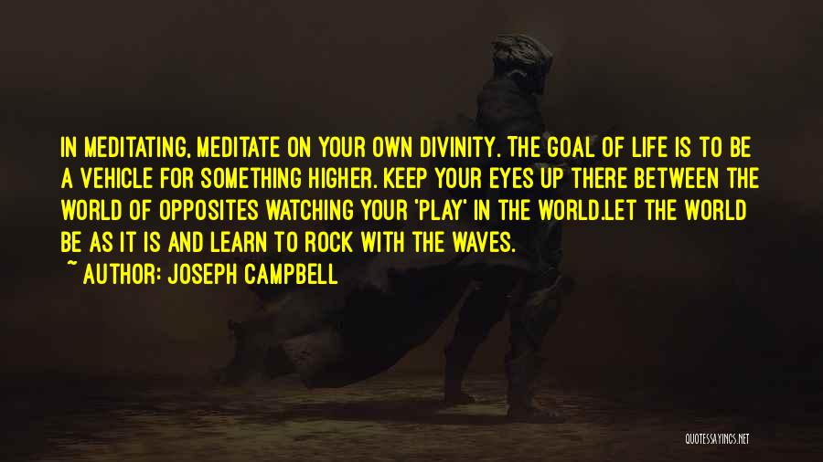 Joseph Campbell Quotes: In Meditating, Meditate On Your Own Divinity. The Goal Of Life Is To Be A Vehicle For Something Higher. Keep