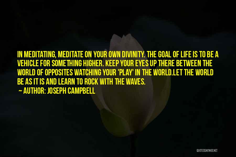 Joseph Campbell Quotes: In Meditating, Meditate On Your Own Divinity. The Goal Of Life Is To Be A Vehicle For Something Higher. Keep