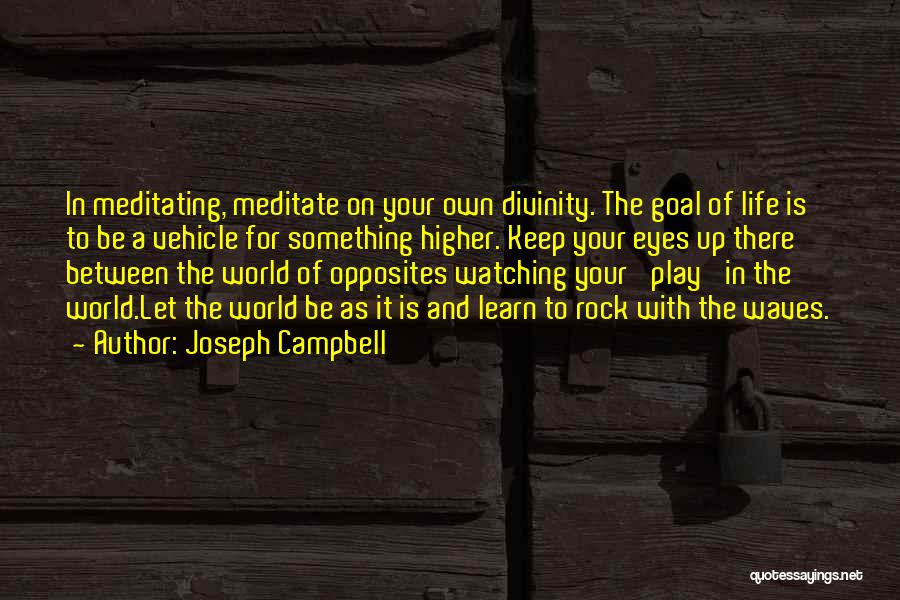 Joseph Campbell Quotes: In Meditating, Meditate On Your Own Divinity. The Goal Of Life Is To Be A Vehicle For Something Higher. Keep