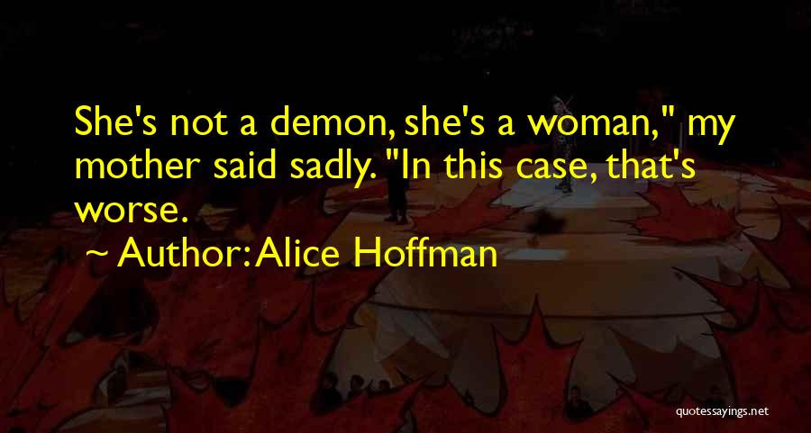Alice Hoffman Quotes: She's Not A Demon, She's A Woman, My Mother Said Sadly. In This Case, That's Worse.