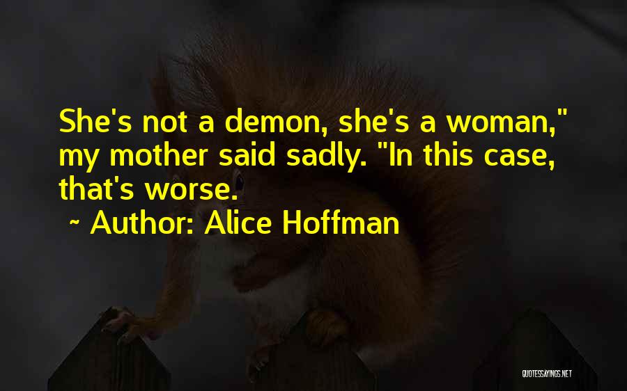 Alice Hoffman Quotes: She's Not A Demon, She's A Woman, My Mother Said Sadly. In This Case, That's Worse.