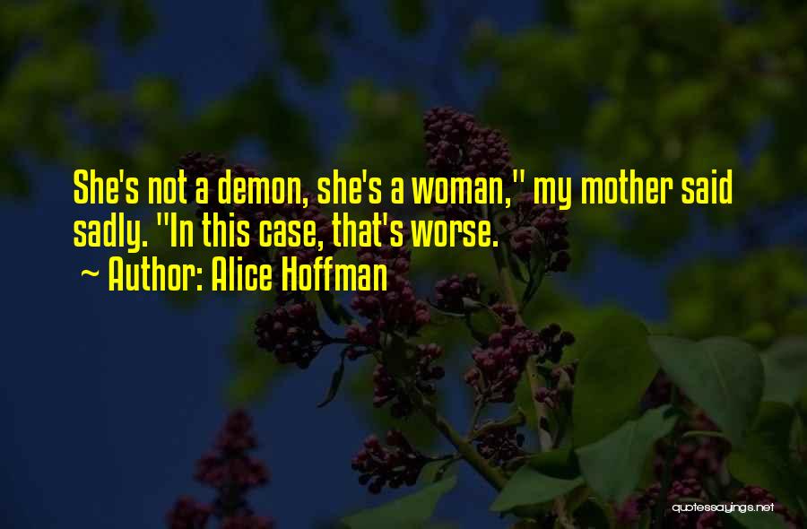 Alice Hoffman Quotes: She's Not A Demon, She's A Woman, My Mother Said Sadly. In This Case, That's Worse.