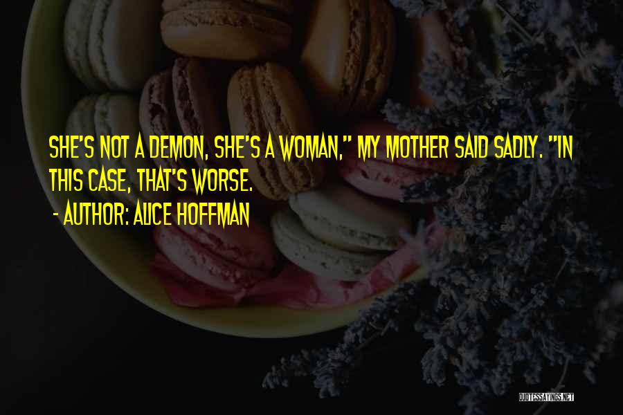 Alice Hoffman Quotes: She's Not A Demon, She's A Woman, My Mother Said Sadly. In This Case, That's Worse.
